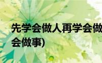 先学会做人再学会做事周记(先学会做人再学会做事)