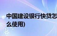 中国建设银行快贷怎么使用(建设银行快贷怎么使用)