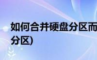 如何合并硬盘分区而不删东西(如何合并硬盘分区)