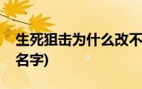 生死狙击为什么改不了名字(生死狙击怎么改名字)