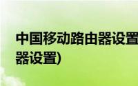 中国移动路由器设置登录入口(中国移动路由器设置)