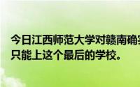 今日江西师范大学对赣南确实有很多好评但是我的分数很差只能上这个最后的学校。