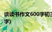 谈读书作文600字初三议论文(谈读书作文600字)