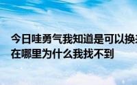 今日哇勇气我知道是可以换来征服的。征服能换来勇气吗它在哪里为什么我找不到