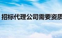 招标代理公司需要资质吗(招标代理机构资质)