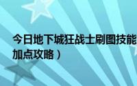 今日地下城狂战士刷图技能加点（2018年DNF狂战士技能加点攻略）