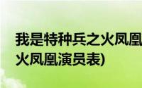 我是特种兵之火凤凰演员表介绍(我是特种兵火凤凰演员表)