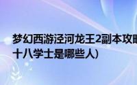 梦幻西游泾河龙王2副本攻略十八学士(梦幻泾河龙王2副本十八学士是哪些人)