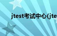 jtest考试中心(jtest官网准考证打印)