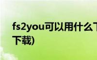 fs2you可以用什么下载(fs2you怎么用迅雷下载)