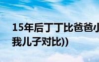 15年后丁丁比爸爸小多少岁(求15岁丁丁(和我儿子对比))