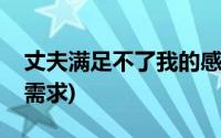 丈夫满足不了我的感情需求(情夫满足我的性需求)