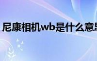 尼康相机wb是什么意思(相机wb是什么意思)