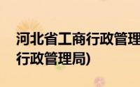 河北省工商行政管理局app下载(河北省工商行政管理局)