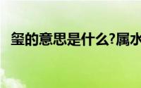 玺的意思是什么?属水吗?(玺的意思是什么)