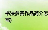 书法参赛作品简介怎么写(参赛作品简介怎么写)