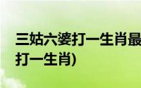 三姑六婆打一生肖最佳答案是什么(三姑六婆打一生肖)