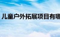 儿童户外拓展项目有哪些(儿童户外拓展项目)