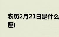 农历2月21日是什么星座(2月21日是什么星座)