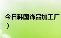 今日韩国饰品加工厂（韩秀坊韩国饰品批发网）