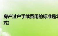 房产过户手续费用的标准是怎么计算啊(房产过户费用计算公式)