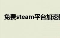 免费steam平台加速器(免费steam加速器)