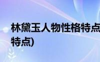 林黛玉人物性格特点及事例(林黛玉人物性格特点)