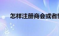 怎样注册商会或者协会(注册商会流程)