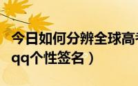 今日如何分辨全球高考是不是正版（如何发表qq个性签名）