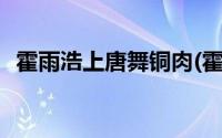 霍雨浩上唐舞铜肉(霍雨浩和唐舞铜床上做)