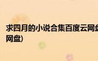 求四月的小说合集百度云网盘下载(求四月的小说合集百度云网盘)