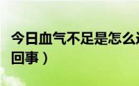 今日血气不足是怎么造成的（血气不足是怎么回事）