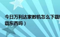 今日万利达家教机怎么下载软件（万利达家教机s2100能下载东西吗）