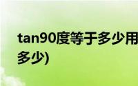 tan90度等于多少用分数表示(tan90度等于多少)