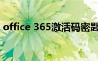 office 365激活码密匙(office 365激活密钥)