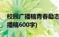 校园广播稿青春励志700字(青春励志校园广播稿600字)