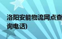 洛阳安能物流网点查询电话(安能物流网点查询电话)