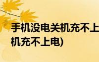 手机没电关机充不上电怎么回事(手机没电关机充不上电)