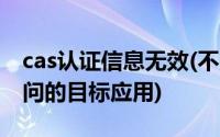 cas认证信息无效(不允许使用cas来认证您访问的目标应用)