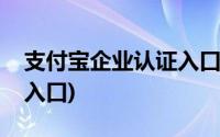 支付宝企业认证入口在哪里(支付宝企业认证入口)