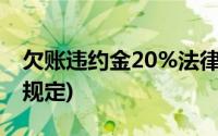 欠账违约金20%法律规定(欠款违约金的法律规定)