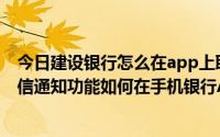 今日建设银行怎么在app上取消短信通知服务（建设银行短信通知功能如何在手机银行APP上关闭）