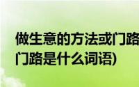 做生意的方法或门路的词语(做生意的方法或门路是什么词语)