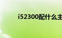 i52300配什么主板最好(i52300)