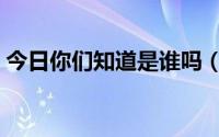 今日你们知道是谁吗（有没有人知道这是谁）