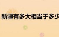 新疆有多大相当于多少个安徽省(新疆有多大)