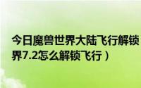 今日魔兽世界大陆飞行解锁（wow7.2飞行解锁条件魔兽世界7.2怎么解锁飞行）