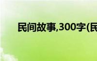 民间故事,300字(民间故事传说300字)