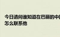 今日请问谁知道在巴丽的中国人郑文忠有没有门诊什么的我怎么联系他