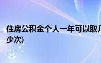 住房公积金个人一年可以取几次(住房公积金一年内可以取多少次)